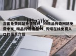 含蓄免费网站免费推荐_99精品传奇网站免费中文_精品传奇精品99_传煤在线免费入口的简单介绍